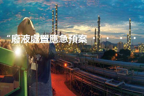 “廢液處置應急預案，綠色守護，安全無憂新篇章”
